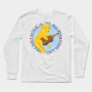 Nothin' In The Rule Book Says a Dog Can't Shred Long Sleeve T-Shirt